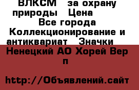 1.1) ВЛКСМ - за охрану природы › Цена ­ 590 - Все города Коллекционирование и антиквариат » Значки   . Ненецкий АО,Хорей-Вер п.